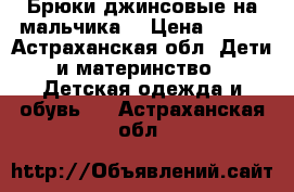 Брюки джинсовые на мальчика  › Цена ­ 200 - Астраханская обл. Дети и материнство » Детская одежда и обувь   . Астраханская обл.